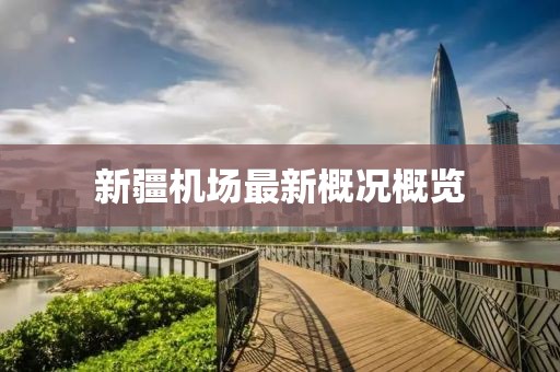 新疆机场最新概况概览