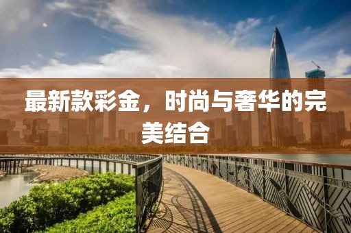 最新款彩金，时尚与奢华的完美结合
