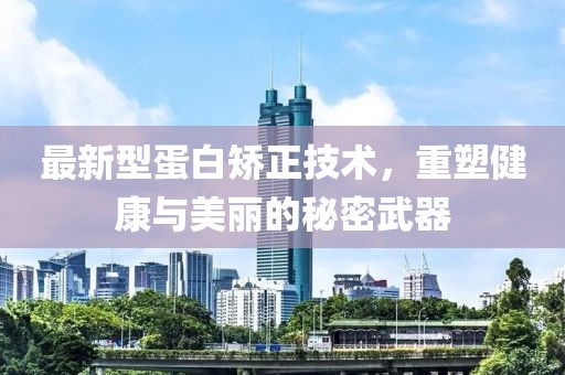 最新型蛋白矫正技术，重塑健康与美丽的秘密武器