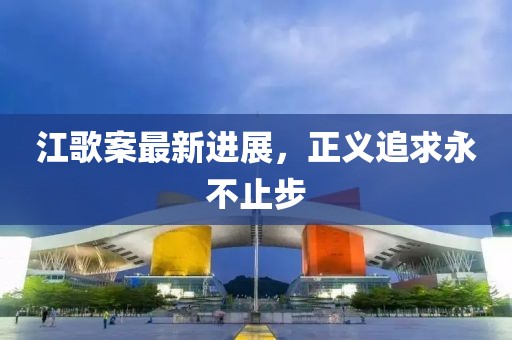 江歌案最新进展，正义追求永不止步