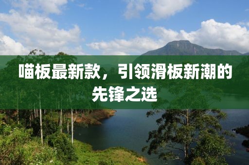 喵板最新款，引领滑板新潮的先锋之选