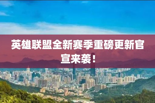 英雄联盟全新赛季重磅更新官宣来袭！