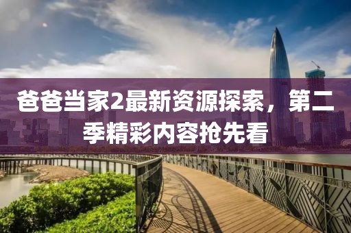 爸爸当家2最新资源探索，第二季精彩内容抢先看