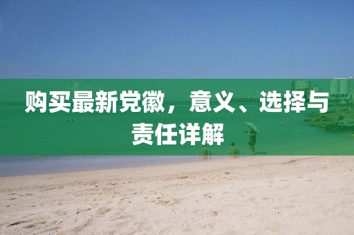购买最新党徽，意义、选择与责任详解