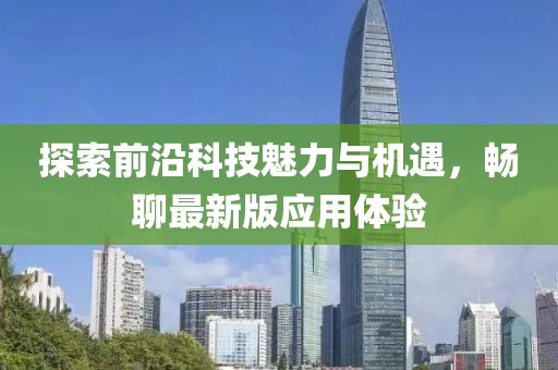 探索前沿科技魅力与机遇，畅聊最新版应用体验