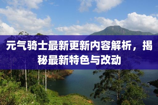元气骑士最新更新内容解析，揭秘最新特色与改动