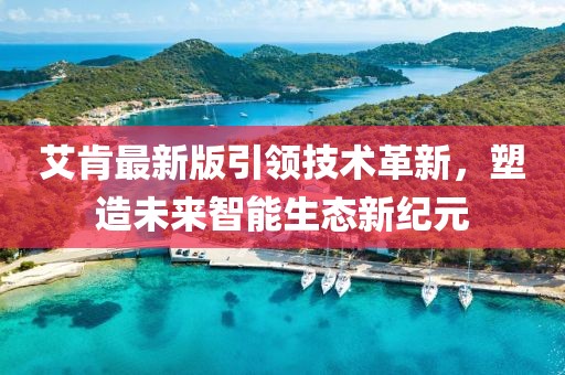 艾肯最新版引领技术革新，塑造未来智能生态新纪元