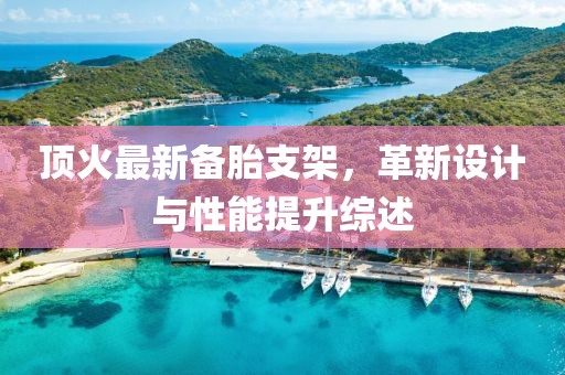 顶火最新备胎支架，革新设计与性能提升综述
