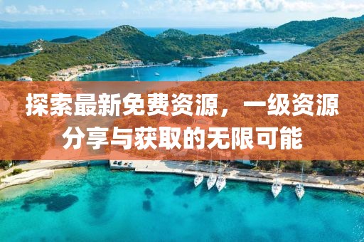 探索最新免费资源，一级资源分享与获取的无限可能