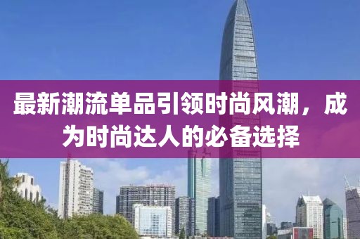 最新潮流单品引领时尚风潮，成为时尚达人的必备选择