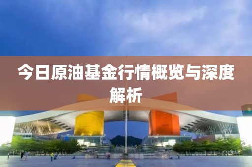 今日原油基金行情概览与深度解析