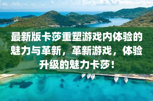 最新版卡莎重塑游戏内体验的魅力与革新，革新游戏，体验升级的魅力卡莎！