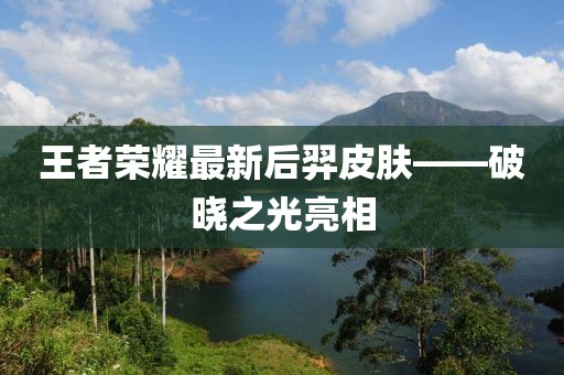 王者荣耀最新后羿皮肤——破晓之光亮相