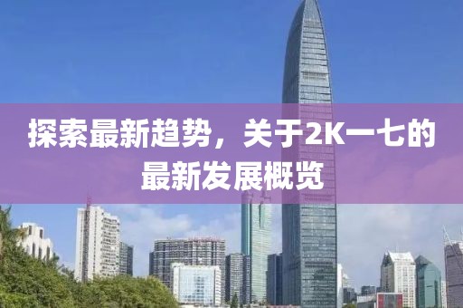 探索最新趋势，关于2K一七的最新发展概览