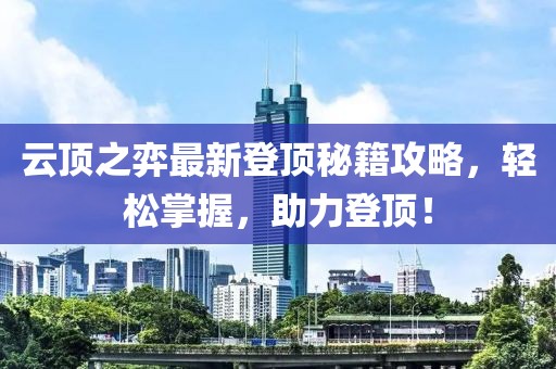 云顶之弈最新登顶秘籍攻略，轻松掌握，助力登顶！