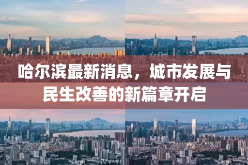 哈尔滨最新消息，城市发展与民生改善的新篇章开启