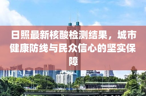日照最新核酸检测结果，城市健康防线与民众信心的坚实保障