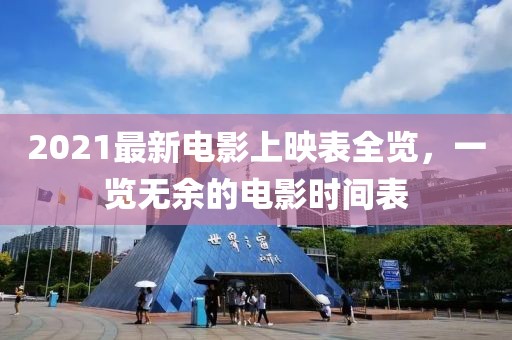 2021最新电影上映表全览，一览无余的电影时间表