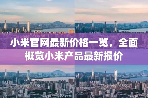 小米官网最新价格一览，全面概览小米产品最新报价