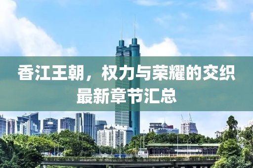 香江王朝，权力与荣耀的交织最新章节汇总