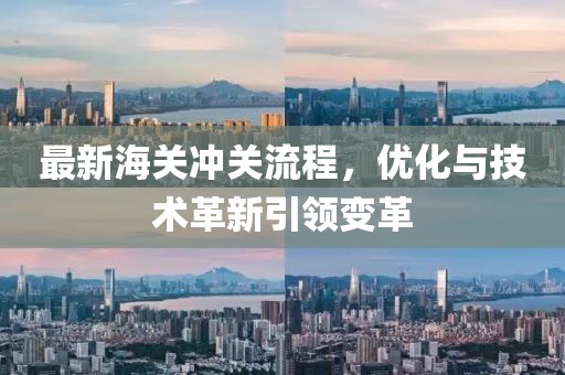 最新海关冲关流程，优化与技术革新引领变革