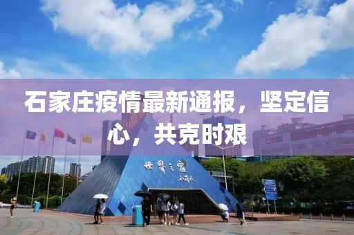 石家庄疫情最新通报，坚定信心，共克时艰