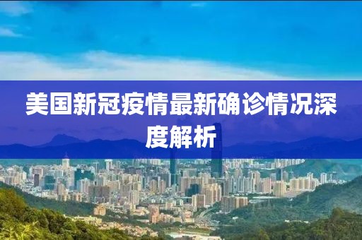 美国新冠疫情最新确诊情况深度解析