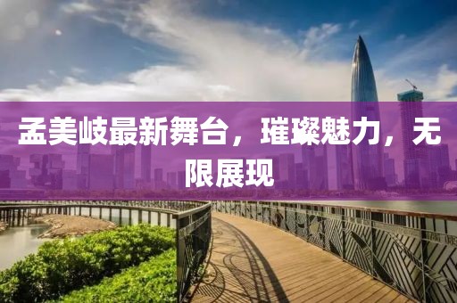 孟美岐最新舞台，璀璨魅力，无限展现