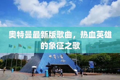 奥特曼最新版歌曲，热血英雄的象征之歌