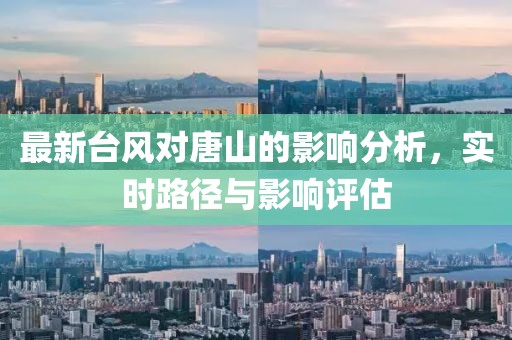 最新台风对唐山的影响分析，实时路径与影响评估