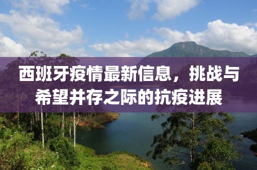 西班牙疫情最新信息，挑战与希望并存之际的抗疫进展
