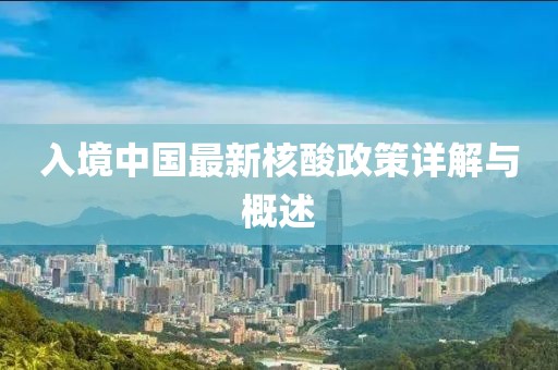 入境中国最新核酸政策详解与概述