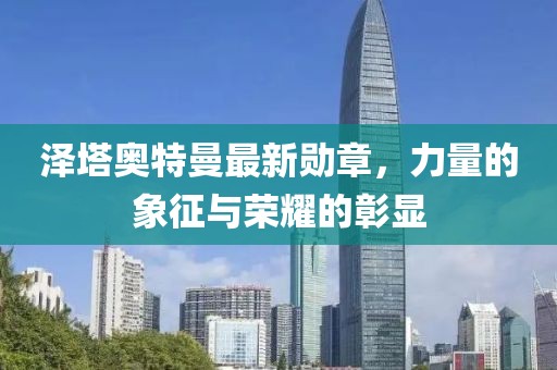 泽塔奥特曼最新勋章，力量的象征与荣耀的彰显