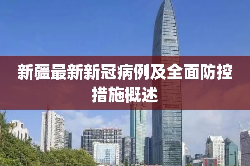 新疆最新新冠病例及全面防控措施概述