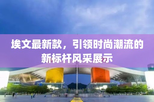 埃文最新款，引领时尚潮流的新标杆风采展示