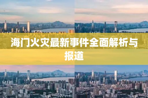 海门火灾最新事件全面解析与报道