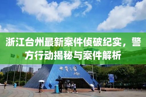 浙江台州最新案件侦破纪实，警方行动揭秘与案件解析