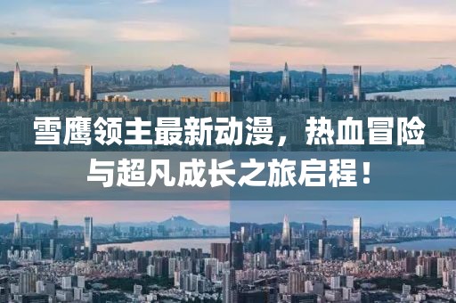 雪鹰领主最新动漫，热血冒险与超凡成长之旅启程！