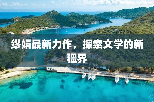 缪娟最新力作，探索文学的新疆界