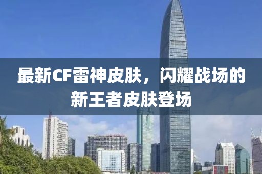 最新CF雷神皮肤，闪耀战场的新王者皮肤登场