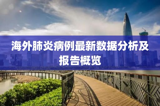 海外肺炎病例最新数据分析及报告概览