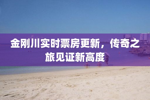 金刚川实时票房更新，传奇之旅见证新高度