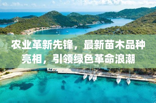 农业革新先锋，最新苗木品种亮相，引领绿色革命浪潮