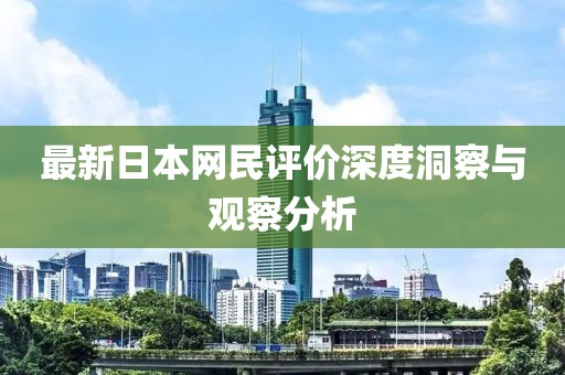 最新日本网民评价深度洞察与观察分析