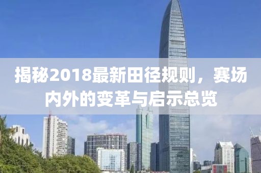 揭秘2018最新田径规则，赛场内外的变革与启示总览