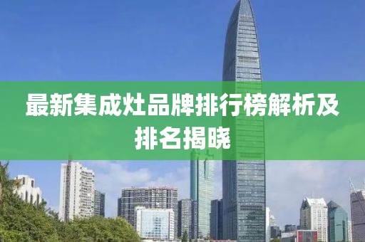 最新集成灶品牌排行榜解析及排名揭晓