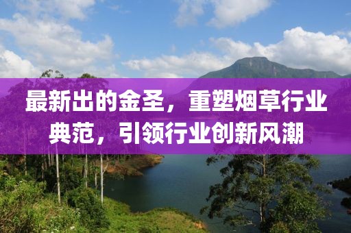 最新出的金圣，重塑烟草行业典范，引领行业创新风潮