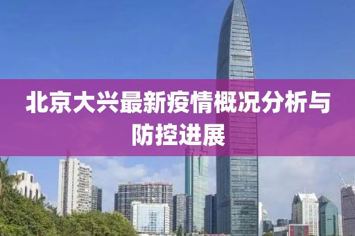 北京大兴最新疫情概况分析与防控进展