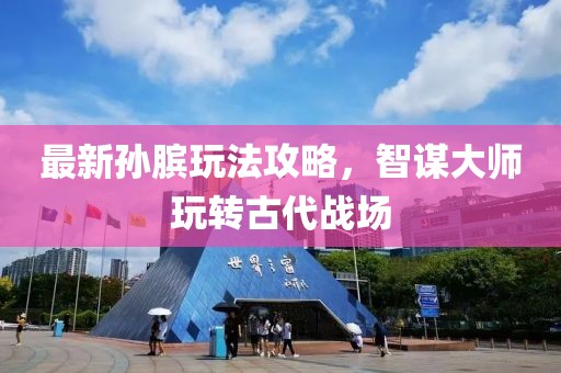 最新孙膑玩法攻略，智谋大师玩转古代战场
