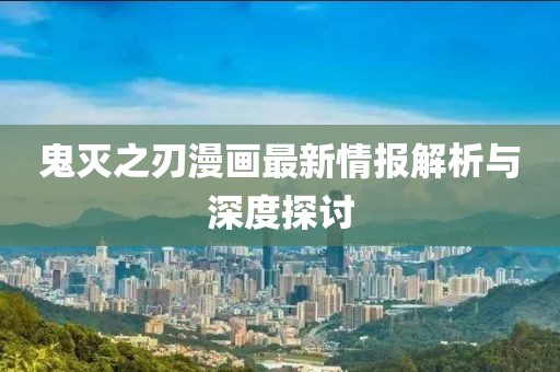 鬼灭之刃漫画最新情报解析与深度探讨